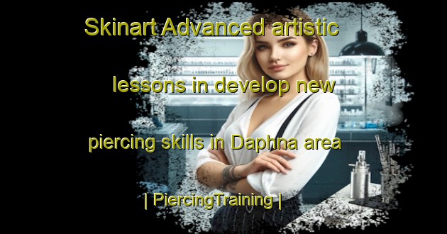 Skinart Advanced artistic lessons in develop new piercing skills in Daphna area | PiercingTraining | PiercingClasses | SkinartTraining-United States